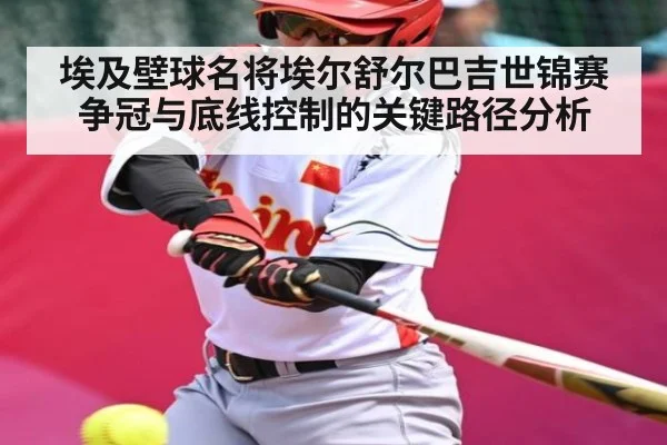 埃及壁球名将埃尔舒尔巴吉世锦赛争冠与底线控制的关键路径分析